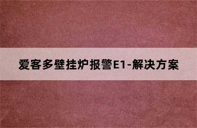 爱客多壁挂炉报警E1-解决方案