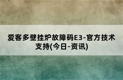 爱客多壁挂炉故障码E3-官方技术支持(今日-资讯)