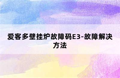 爱客多壁挂炉故障码E3-故障解决方法