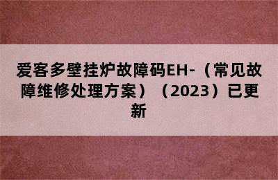 爱客多壁挂炉故障码EH-（常见故障维修处理方案）（2023）已更新