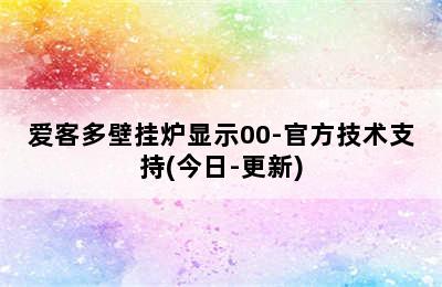 爱客多壁挂炉显示00-官方技术支持(今日-更新)