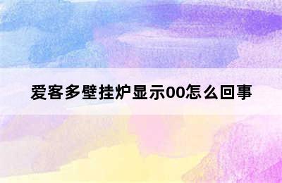 爱客多壁挂炉显示00怎么回事