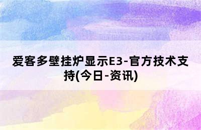 爱客多壁挂炉显示E3-官方技术支持(今日-资讯)