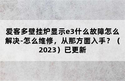 爱客多壁挂炉显示e3什么故障怎么解决-怎么维修，从那方面入手？（2023）已更新