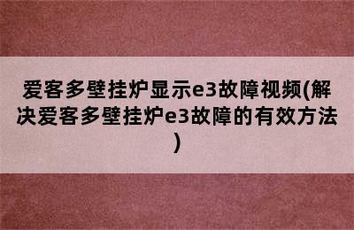 爱客多壁挂炉显示e3故障视频(解决爱客多壁挂炉e3故障的有效方法)