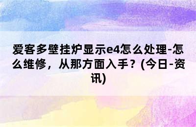 爱客多壁挂炉显示e4怎么处理-怎么维修，从那方面入手？(今日-资讯)