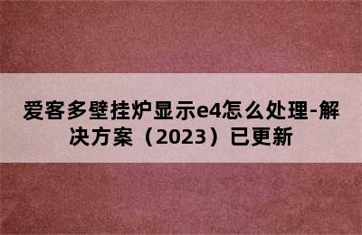 爱客多壁挂炉显示e4怎么处理-解决方案（2023）已更新