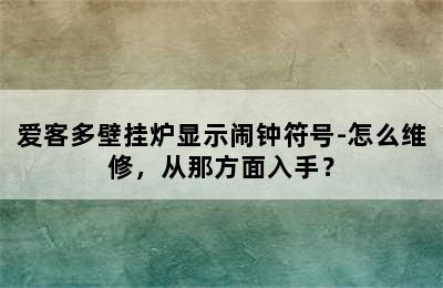 爱客多壁挂炉显示闹钟符号-怎么维修，从那方面入手？