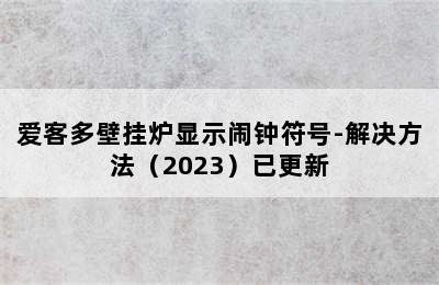 爱客多壁挂炉显示闹钟符号-解决方法（2023）已更新