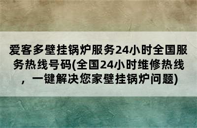 爱客多壁挂锅炉服务24小时全国服务热线号码(全国24小时维修热线，一键解决您家壁挂锅炉问题)