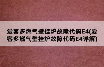 爱客多燃气壁挂炉故障代码E4(爱客多燃气壁挂炉故障代码E4详解)