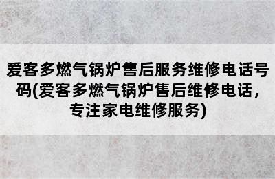 爱客多燃气锅炉售后服务维修电话号码(爱客多燃气锅炉售后维修电话，专注家电维修服务)