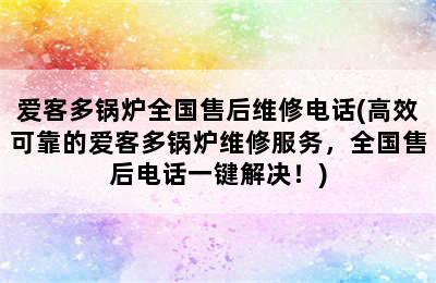 爱客多锅炉全国售后维修电话(高效可靠的爱客多锅炉维修服务，全国售后电话一键解决！)