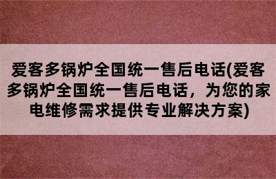 爱客多锅炉全国统一售后电话(爱客多锅炉全国统一售后电话，为您的家电维修需求提供专业解决方案)