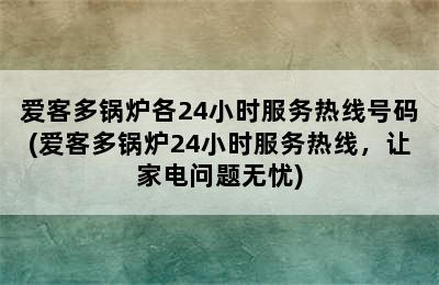 爱客多锅炉各24小时服务热线号码(爱客多锅炉24小时服务热线，让家电问题无忧)