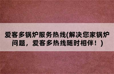 爱客多锅炉服务热线(解决您家锅炉问题，爱客多热线随时相伴！)