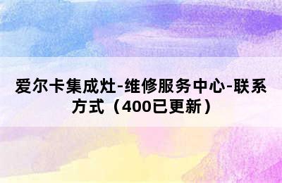 爱尔卡集成灶-维修服务中心-联系方式（400已更新）