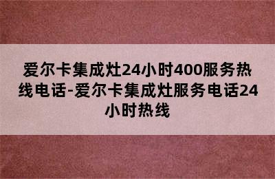 爱尔卡集成灶24小时400服务热线电话-爱尔卡集成灶服务电话24小时热线