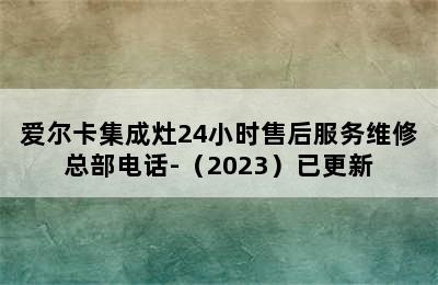 爱尔卡集成灶24小时售后服务维修总部电话-（2023）已更新