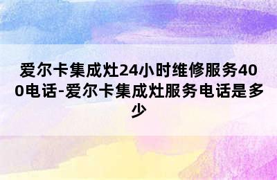 爱尔卡集成灶24小时维修服务400电话-爱尔卡集成灶服务电话是多少