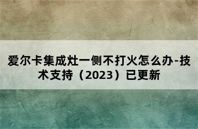 爱尔卡集成灶一侧不打火怎么办-技术支持（2023）已更新