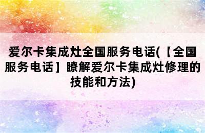 爱尔卡集成灶全国服务电话(【全国服务电话】瞭解爱尔卡集成灶修理的技能和方法)