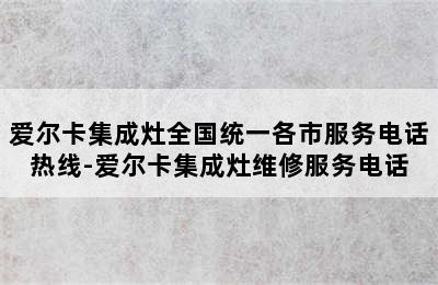 爱尔卡集成灶全国统一各市服务电话热线-爱尔卡集成灶维修服务电话