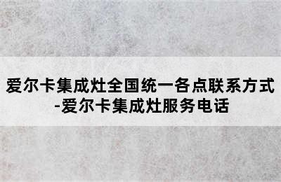 爱尔卡集成灶全国统一各点联系方式-爱尔卡集成灶服务电话