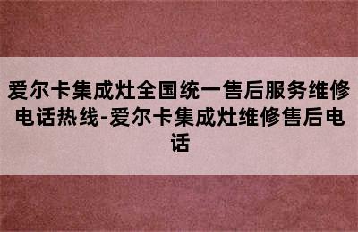 爱尔卡集成灶全国统一售后服务维修电话热线-爱尔卡集成灶维修售后电话