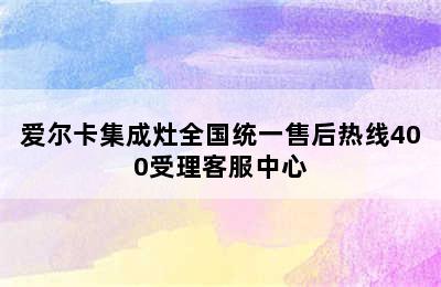 爱尔卡集成灶全国统一售后热线400受理客服中心