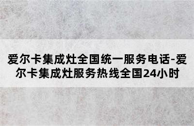 爱尔卡集成灶全国统一服务电话-爱尔卡集成灶服务热线全国24小时