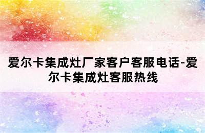 爱尔卡集成灶厂家客户客服电话-爱尔卡集成灶客服热线