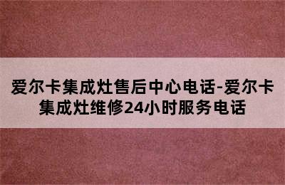 爱尔卡集成灶售后中心电话-爱尔卡集成灶维修24小时服务电话