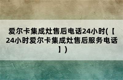 爱尔卡集成灶售后电话24小时(【24小时爱尔卡集成灶售后服务电话】)