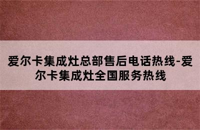 爱尔卡集成灶总部售后电话热线-爱尔卡集成灶全国服务热线