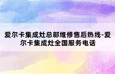 爱尔卡集成灶总部维修售后热线-爱尔卡集成灶全国服务电话