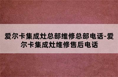 爱尔卡集成灶总部维修总部电话-爱尔卡集成灶维修售后电话