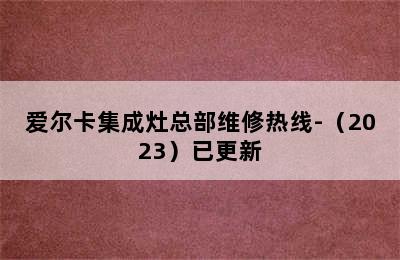 爱尔卡集成灶总部维修热线-（2023）已更新