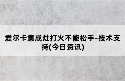 爱尔卡集成灶打火不能松手-技术支持(今日资讯)