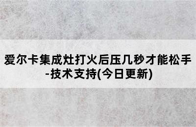 爱尔卡集成灶打火后压几秒才能松手-技术支持(今日更新)