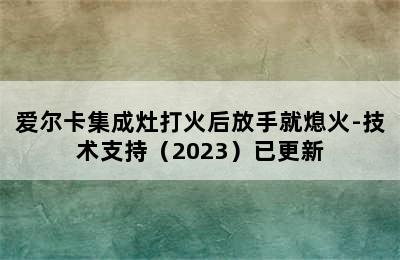 爱尔卡集成灶打火后放手就熄火-技术支持（2023）已更新