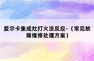 爱尔卡集成灶打火没反应-（常见故障维修处理方案）