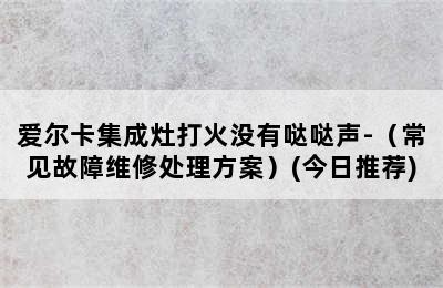 爱尔卡集成灶打火没有哒哒声-（常见故障维修处理方案）(今日推荐)