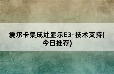 爱尔卡集成灶显示E3-技术支持(今日推荐)