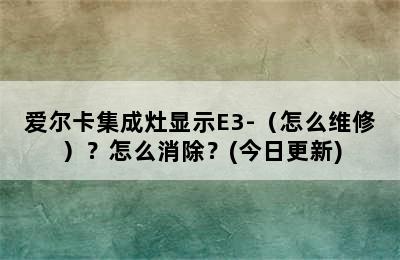 爱尔卡集成灶显示E3-（怎么维修）？怎么消除？(今日更新)