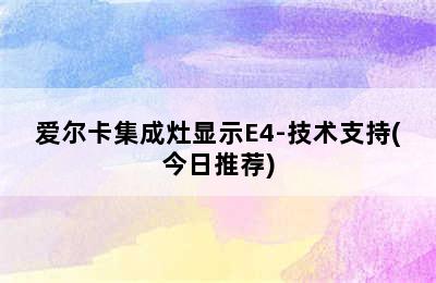 爱尔卡集成灶显示E4-技术支持(今日推荐)