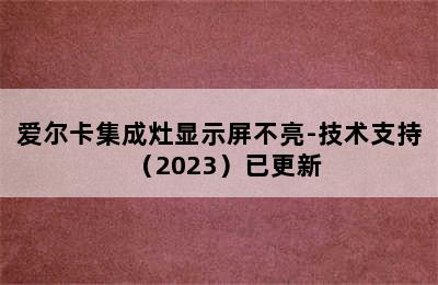 爱尔卡集成灶显示屏不亮-技术支持（2023）已更新