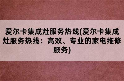 爱尔卡集成灶服务热线(爱尔卡集成灶服务热线：高效、专业的家电维修服务)