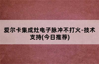 爱尔卡集成灶电子脉冲不打火-技术支持(今日推荐)