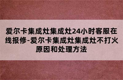 爱尔卡集成灶集成灶24小时客服在线报修-爱尔卡集成灶集成灶不打火原因和处理方法